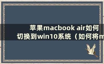 苹果macbook air如何切换到win10系统（如何将macbook air切换到windows）